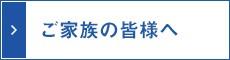 ご家族の皆様へ